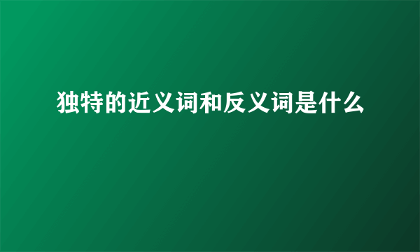 独特的近义词和反义词是什么