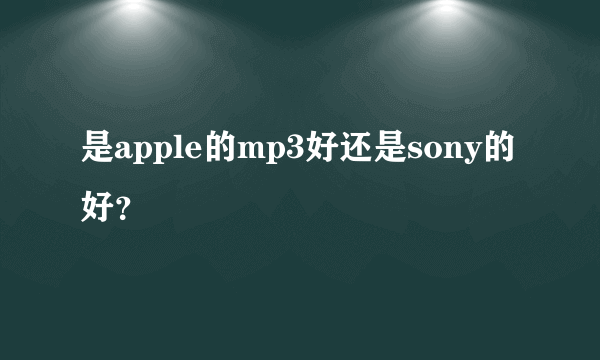 是apple的mp3好还是sony的好？