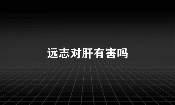 远志对肝有害吗