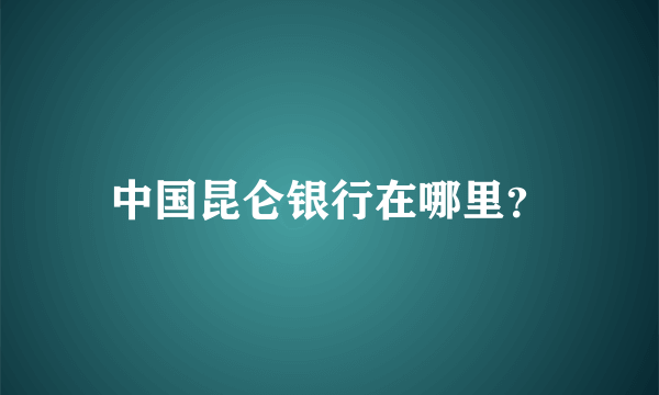 中国昆仑银行在哪里？