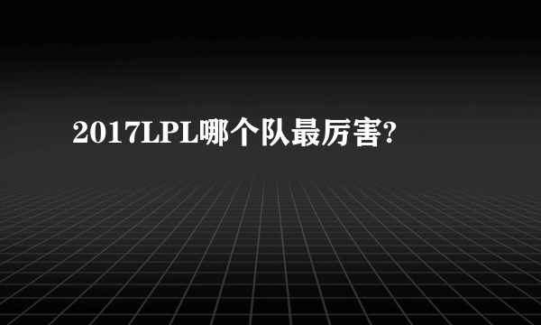 2017LPL哪个队最厉害?