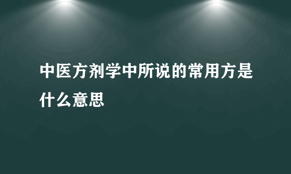 中医方剂学中所说的常用方是什么意思