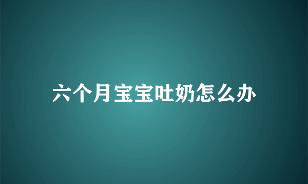 六个月宝宝吐奶怎么办