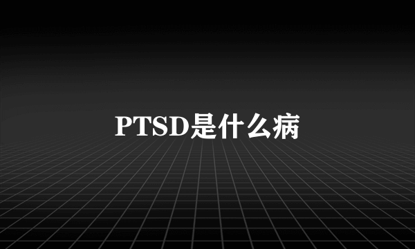 PTSD是什么病