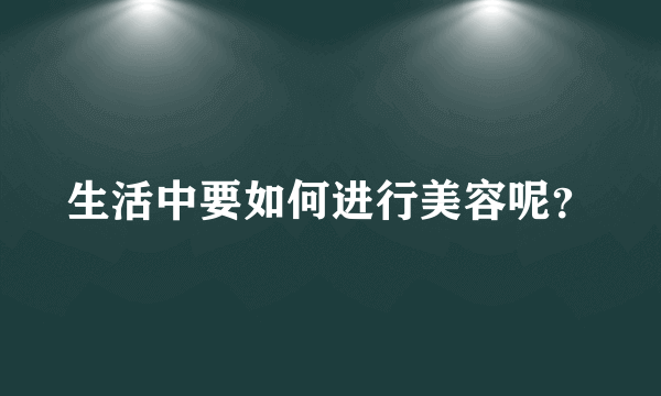 生活中要如何进行美容呢？