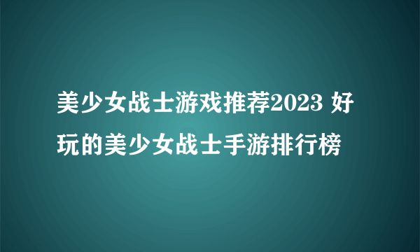 美少女战士游戏推荐2023 好玩的美少女战士手游排行榜