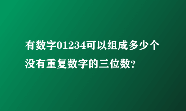 有数字01234可以组成多少个没有重复数字的三位数？