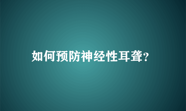 如何预防神经性耳聋？