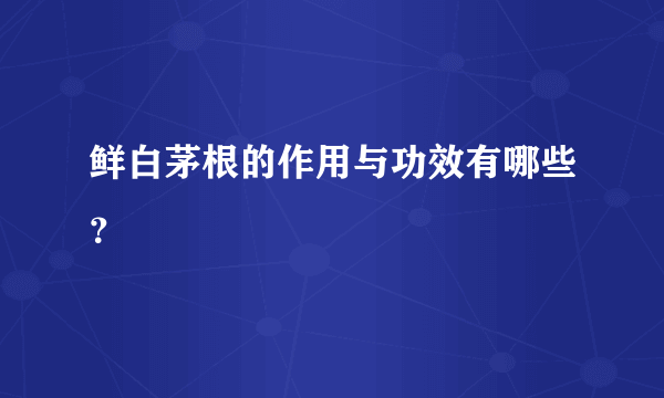 鲜白茅根的作用与功效有哪些？