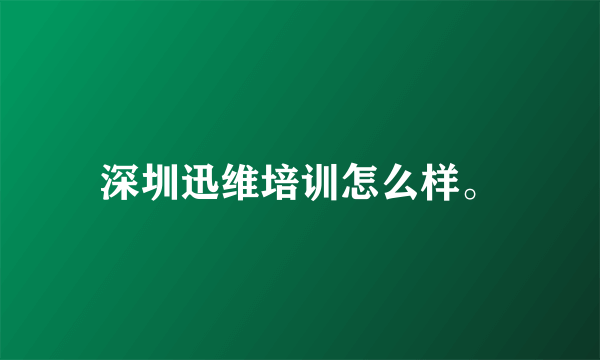 深圳迅维培训怎么样。