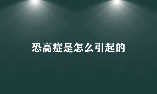 恐高症是怎么引起的