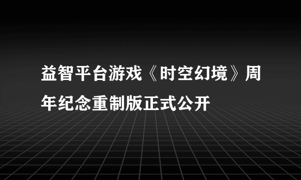 益智平台游戏《时空幻境》周年纪念重制版正式公开