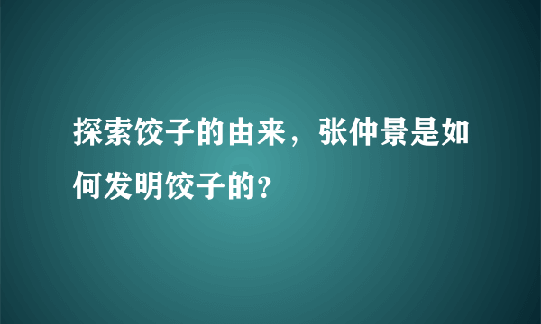 探索饺子的由来，张仲景是如何发明饺子的？