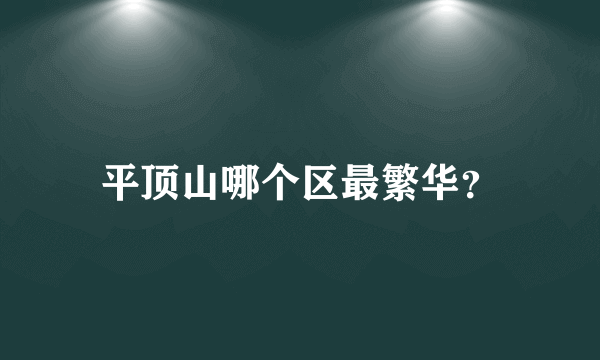 平顶山哪个区最繁华？