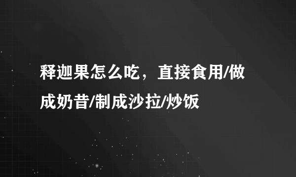 释迦果怎么吃，直接食用/做成奶昔/制成沙拉/炒饭