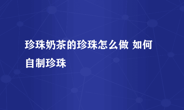 珍珠奶茶的珍珠怎么做 如何自制珍珠