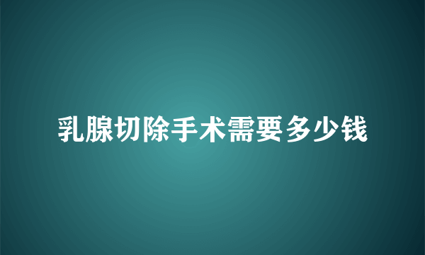 乳腺切除手术需要多少钱