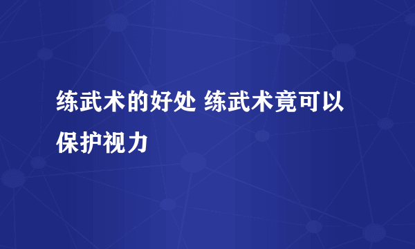 练武术的好处 练武术竟可以保护视力