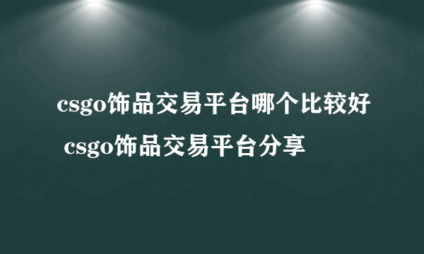 csgo饰品交易平台哪个比较好 csgo饰品交易平台分享