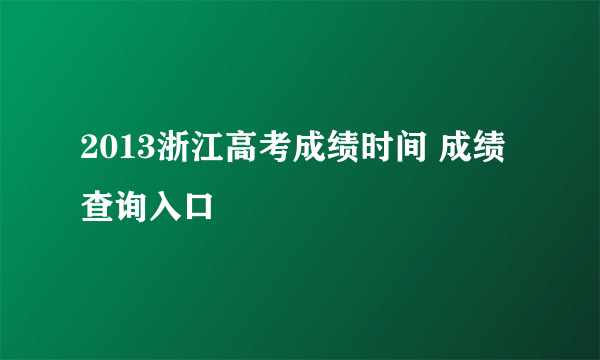 2013浙江高考成绩时间 成绩查询入口