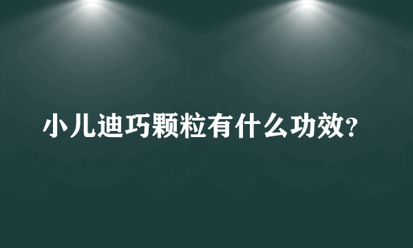 小儿迪巧颗粒有什么功效？