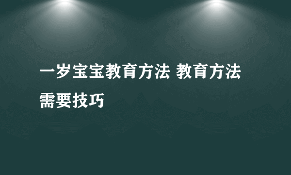 一岁宝宝教育方法 教育方法需要技巧