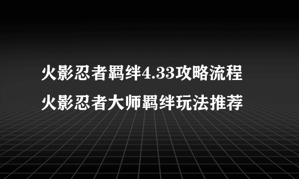 火影忍者羁绊4.33攻略流程 火影忍者大师羁绊玩法推荐