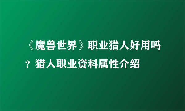 《魔兽世界》职业猎人好用吗？猎人职业资料属性介绍