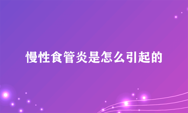 慢性食管炎是怎么引起的