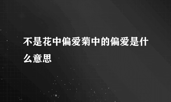 不是花中偏爱菊中的偏爱是什么意思