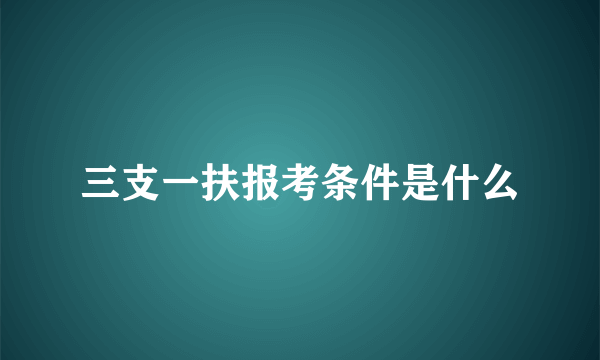 三支一扶报考条件是什么