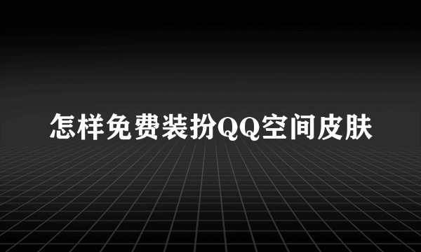 怎样免费装扮QQ空间皮肤