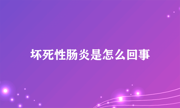 坏死性肠炎是怎么回事