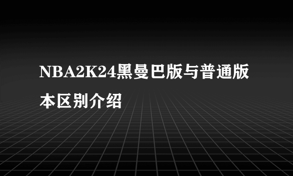 NBA2K24黑曼巴版与普通版本区别介绍