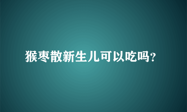 猴枣散新生儿可以吃吗？