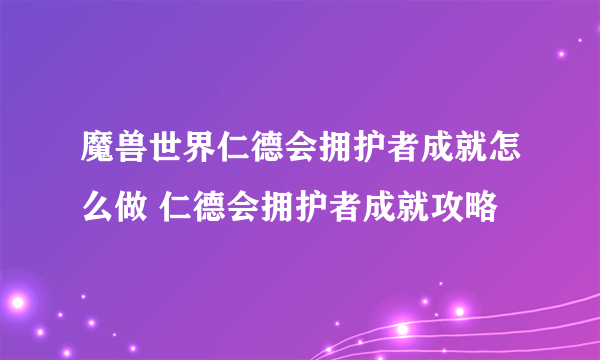 魔兽世界仁德会拥护者成就怎么做 仁德会拥护者成就攻略