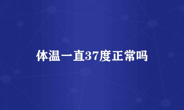 体温一直37度正常吗