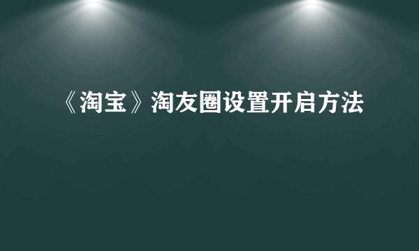 《淘宝》淘友圈设置开启方法