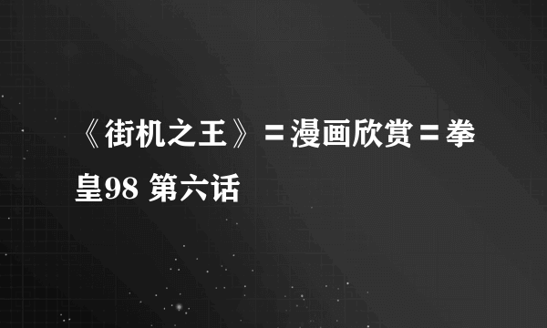 《街机之王》〓漫画欣赏〓拳皇98 第六话