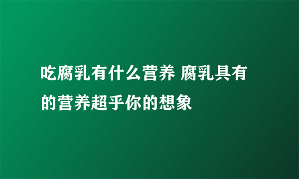 吃腐乳有什么营养 腐乳具有的营养超乎你的想象