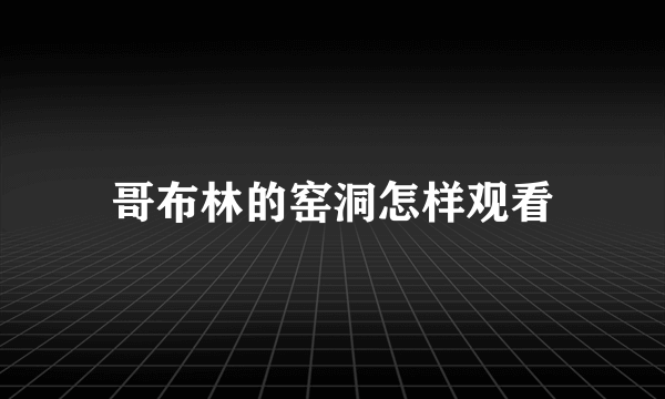 哥布林的窑洞怎样观看