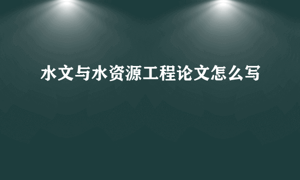 水文与水资源工程论文怎么写