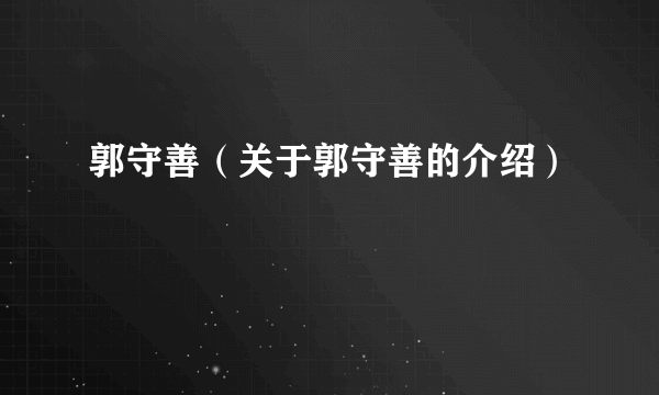 郭守善（关于郭守善的介绍）