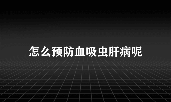 怎么预防血吸虫肝病呢