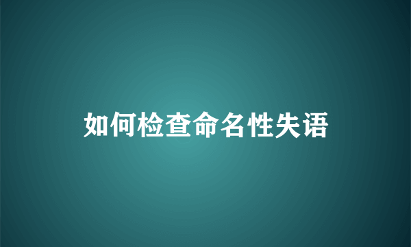 如何检查命名性失语