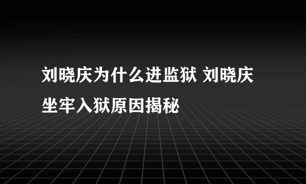 刘晓庆为什么进监狱 刘晓庆坐牢入狱原因揭秘