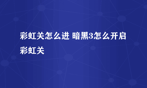 彩虹关怎么进 暗黑3怎么开启彩虹关