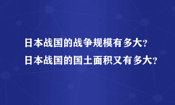 日本战国的战争规模有多大？日本战国的国土面积又有多大？