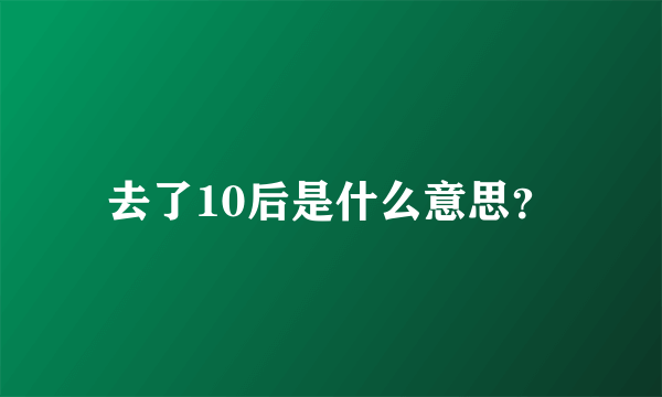 去了10后是什么意思？