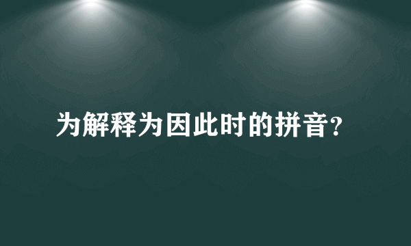 为解释为因此时的拼音？